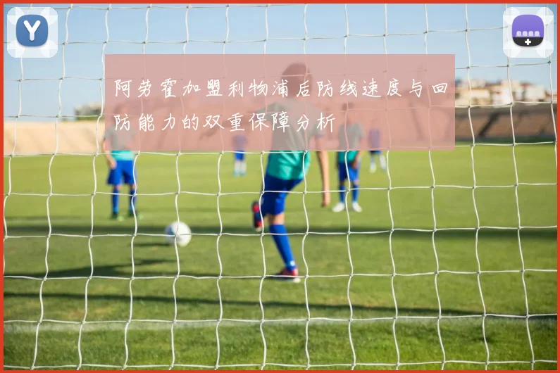 阿劳霍加盟利物浦后防线速度与回防能力的双重保障分析