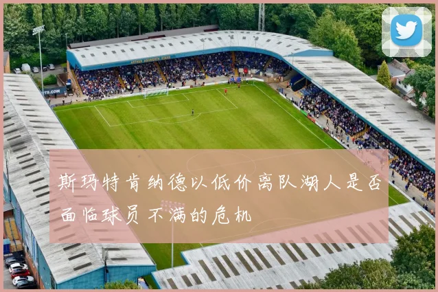 斯玛特肯纳德以低价离队湖人是否面临球员不满的危机