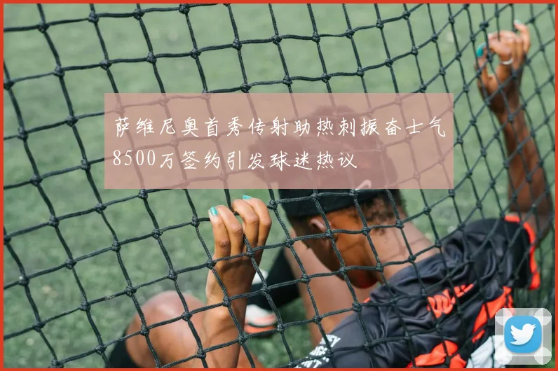 萨维尼奥首秀传射助热刺振奋士气8500万签约引发球迷热议