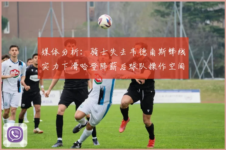 媒体分析：骑士失去韦德南斯锋线实力下滑哈登降薪后球队操作空间有限