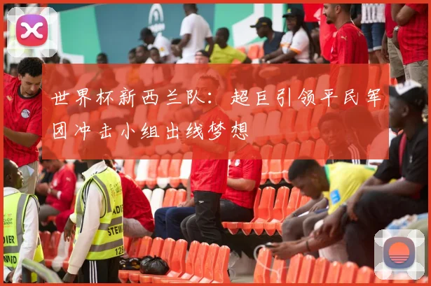 世界杯新西兰队：超巨引领平民军团冲击小组出线梦想
